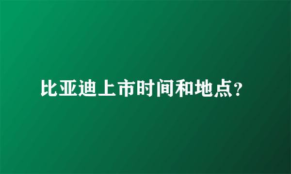 比亚迪上市时间和地点？