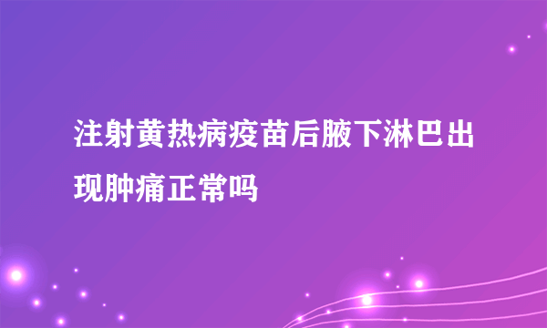 注射黄热病疫苗后腋下淋巴出现肿痛正常吗