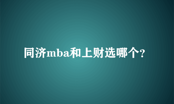 同济mba和上财选哪个？