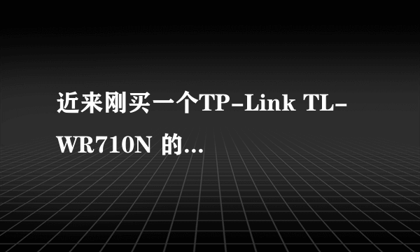 近来刚买一个TP-Link TL-WR710N 的路由器设置