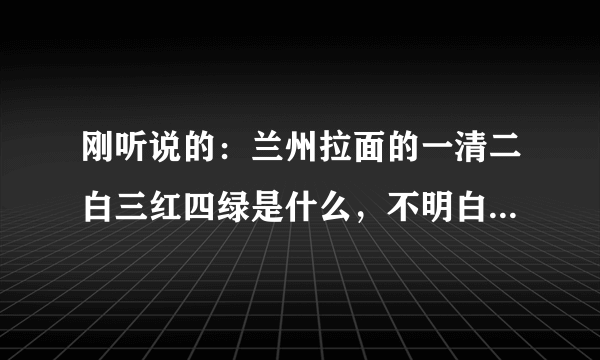 刚听说的：兰州拉面的一清二白三红四绿是什么，不明白，什么一清二白三红四绿，请解答