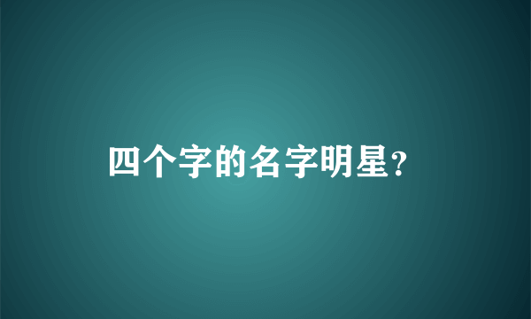 四个字的名字明星？