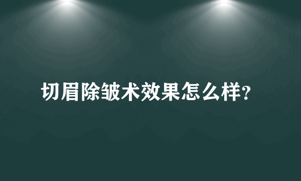 切眉除皱术效果怎么样？