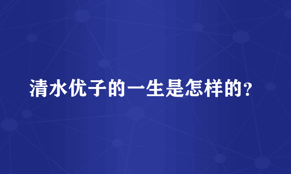清水优子的一生是怎样的？