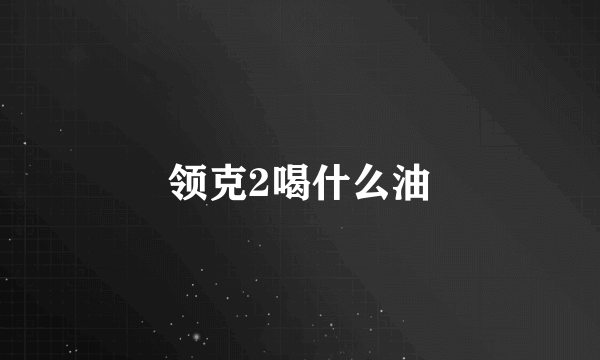 领克2喝什么油