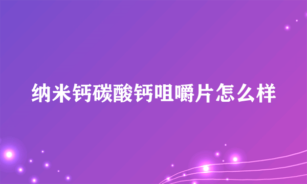 纳米钙碳酸钙咀嚼片怎么样