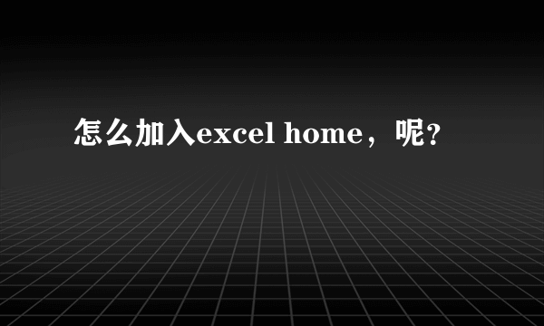 怎么加入excel home，呢？