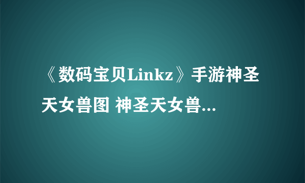 《数码宝贝Linkz》手游神圣天女兽图 神圣天女兽进化及技能推荐