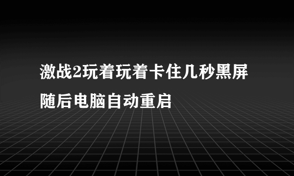 激战2玩着玩着卡住几秒黑屏随后电脑自动重启