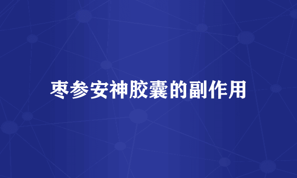 枣参安神胶囊的副作用