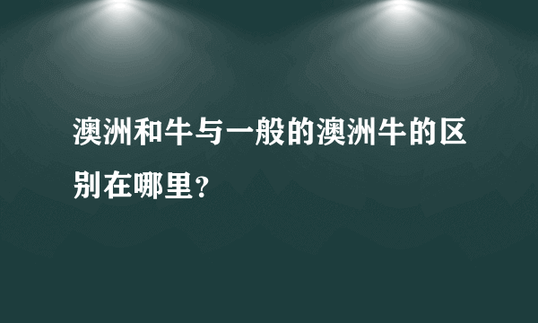 澳洲和牛与一般的澳洲牛的区别在哪里？