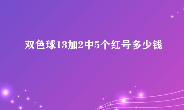 双色球13加2中5个红号多少钱