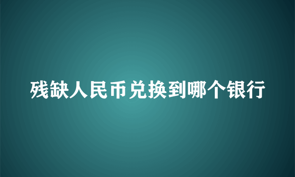 残缺人民币兑换到哪个银行