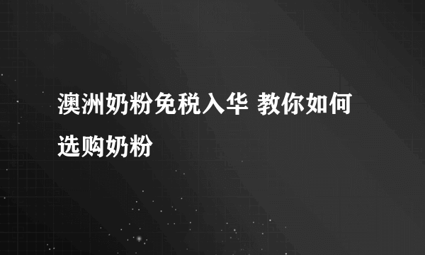 澳洲奶粉免税入华 教你如何选购奶粉