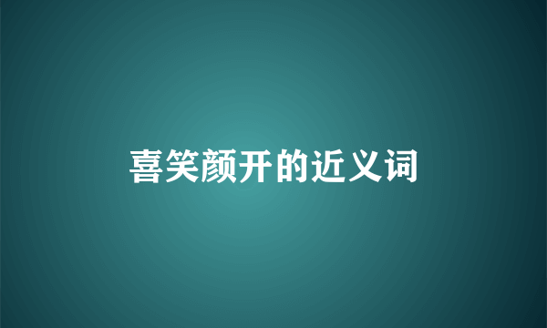 喜笑颜开的近义词