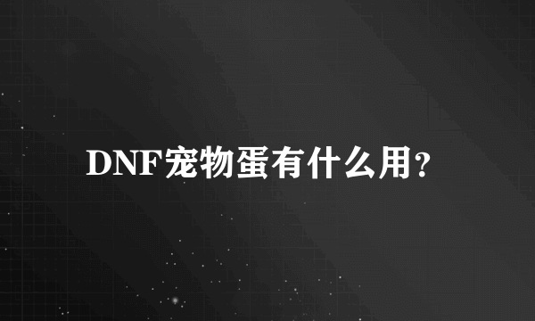 DNF宠物蛋有什么用？
