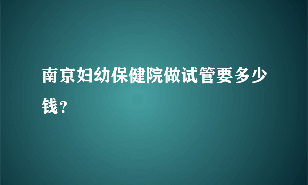南京妇幼保健院做试管要多少钱？