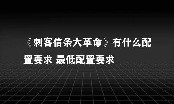《刺客信条大革命》有什么配置要求 最低配置要求