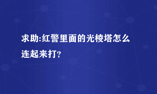 求助:红警里面的光棱塔怎么连起来打？