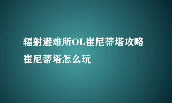 辐射避难所OL崔尼蒂塔攻略 崔尼蒂塔怎么玩
