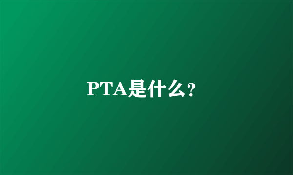 PTA是什么？