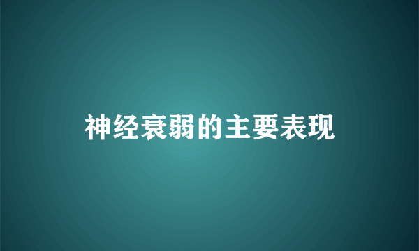 神经衰弱的主要表现