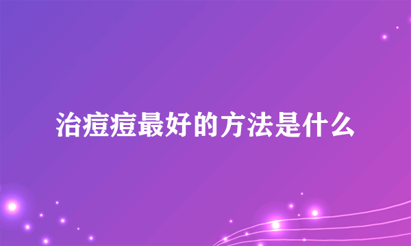 治痘痘最好的方法是什么