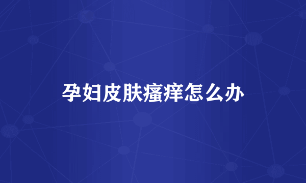 孕妇皮肤瘙痒怎么办