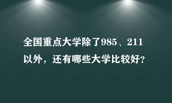全国重点大学除了985、211以外，还有哪些大学比较好？