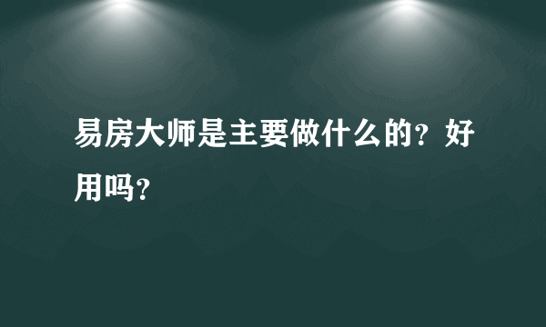易房大师是主要做什么的？好用吗？