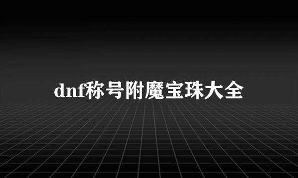 dnf称号附魔宝珠大全