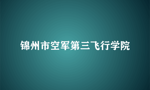 锦州市空军第三飞行学院