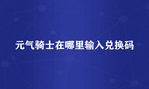 元气骑士在哪里输入兑换码