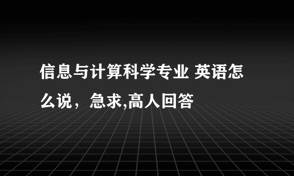 信息与计算科学专业 英语怎么说，急求,高人回答