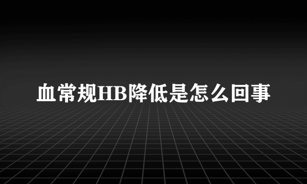 血常规HB降低是怎么回事