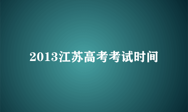 2013江苏高考考试时间