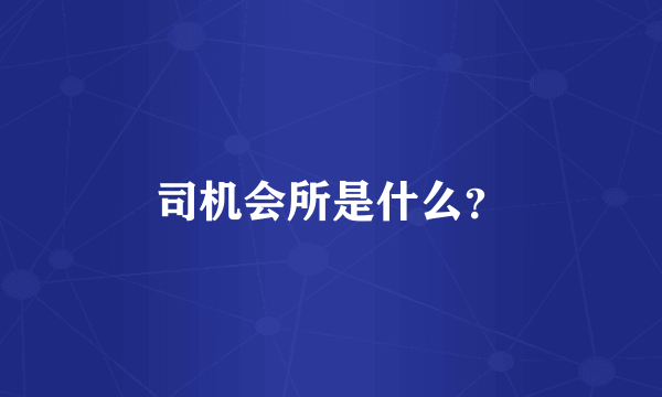 司机会所是什么？