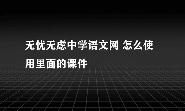无忧无虑中学语文网 怎么使用里面的课件