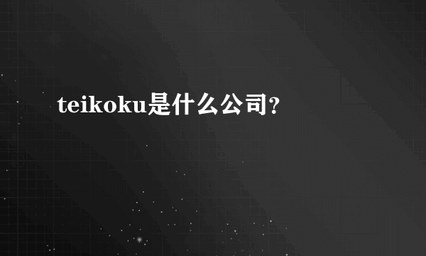 teikoku是什么公司？