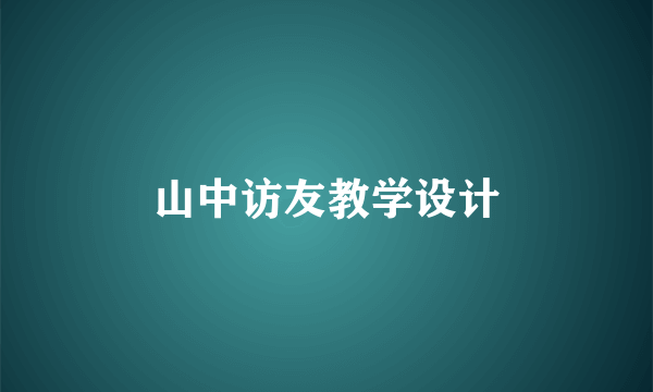 山中访友教学设计