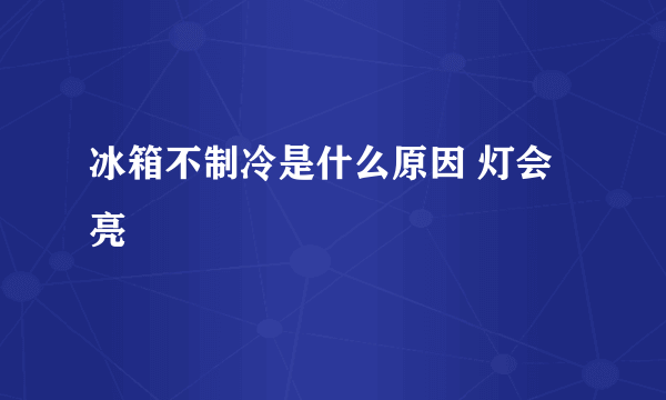 冰箱不制冷是什么原因 灯会亮