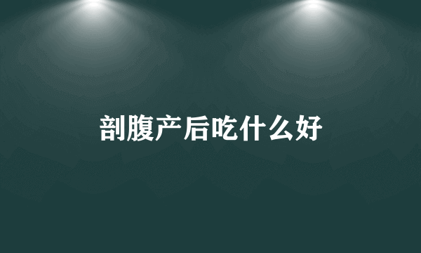 剖腹产后吃什么好