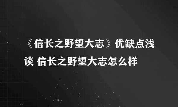 《信长之野望大志》优缺点浅谈 信长之野望大志怎么样