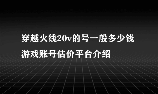 穿越火线20v的号一般多少钱 游戏账号估价平台介绍