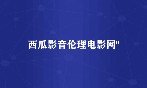 西瓜影音伦理电影网
