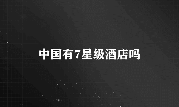 中国有7星级酒店吗