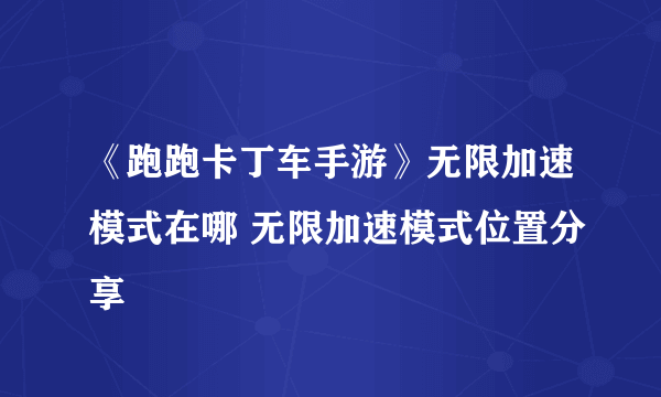 《跑跑卡丁车手游》无限加速模式在哪 无限加速模式位置分享