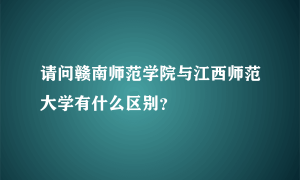 请问赣南师范学院与江西师范大学有什么区别？