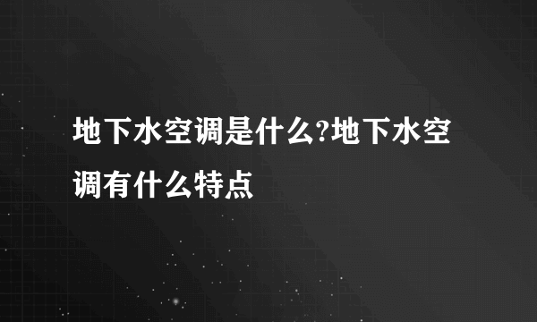 地下水空调是什么?地下水空调有什么特点