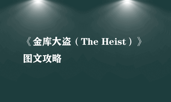 《金库大盗（The Heist）》图文攻略
